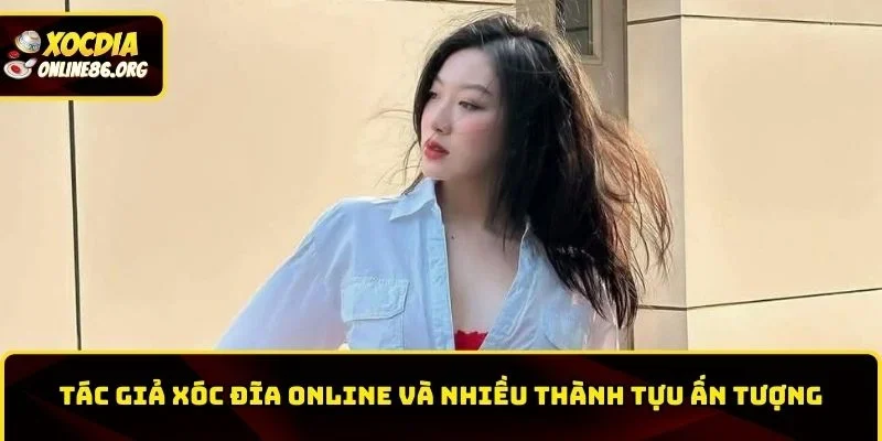 Tác giả XÓC ĐĨA ONLINE và nhiều thành tựu ấn tượng