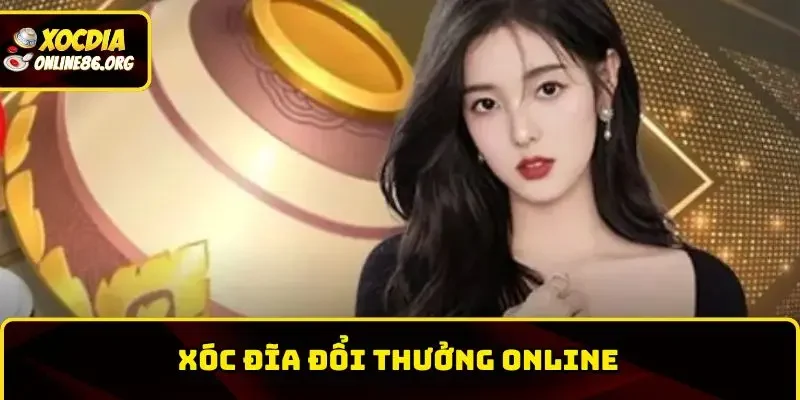 xoc dia doi thuong online Xóc Đĩa Đổi Thưởng Online Và Cách Chơi Dành Cho Tân Thủ Tham Gia