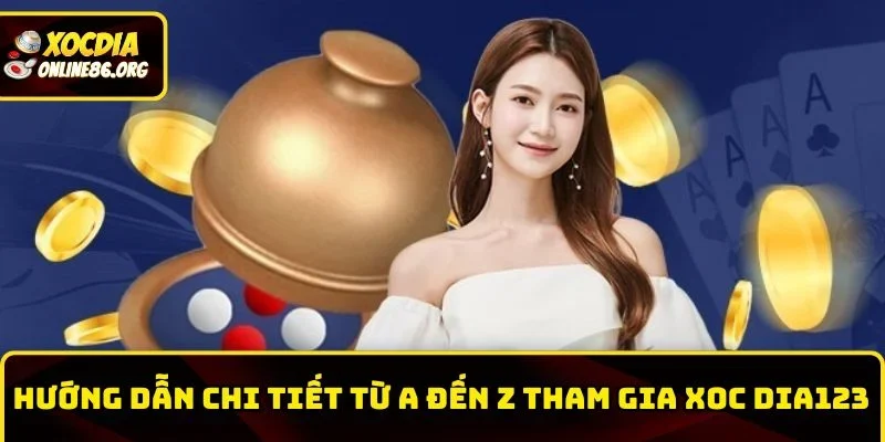 Hướng dẫn chi tiết từ A đến Z tham gia Xoc Dia123